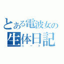 とある電波女の生体日記（ニート）