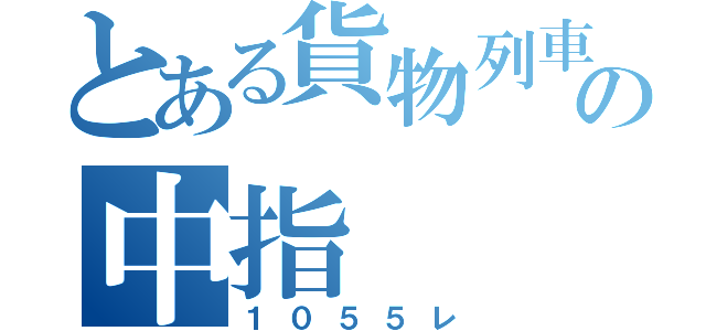 とある貨物列車の中指（１０５５レ）