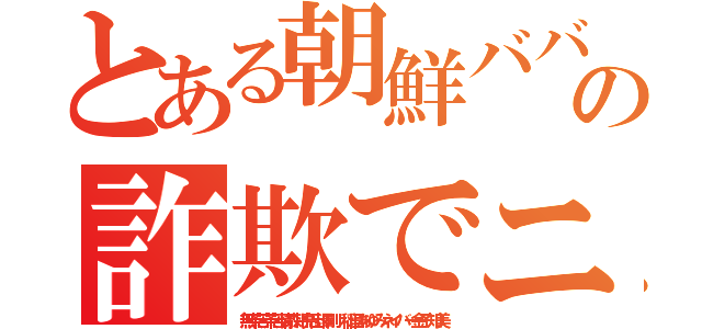 とある朝鮮ババア濡れ手に粟の詐欺でニッコリ（無茶苦茶苦情森川亮出澤剛 稲垣あゆみネイバー金子知美）