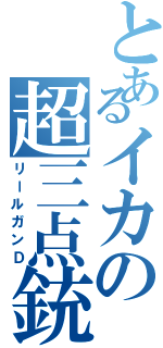 とあるイカの超三点銃（リールガンＤ）