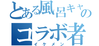 とある風呂キャスのコラボ者（イケメン）