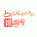 とある元中丸組の雑談所（元中丸組限定щ（゜▽゜щ））