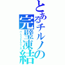 とあるチルノの完璧凍結（パーフェクトフリーズ）