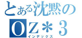 とある沈黙のＯＺ＊３（インデックス）