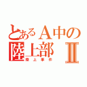 とあるＡ中の陸上部Ⅱ（陸上事件）