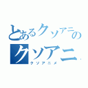 とあるクソアニメのクソアニメ（クソアニメ）