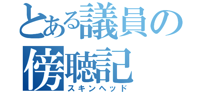 とある議員の傍聴記（スキンヘッド）