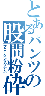 とあるパンツの股間粉砕（ブロークンマグナム）