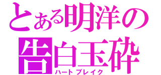 とある明洋の告白玉砕（ハートブレイク）