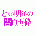 とある明洋の告白玉砕（ハートブレイク）