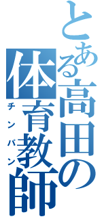 とある高田の体育教師（チンパン）