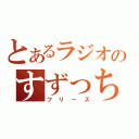 とあるラジオのすずっちょ（フリーズ）