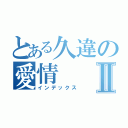 とある久違の愛情Ⅱ（インデックス）