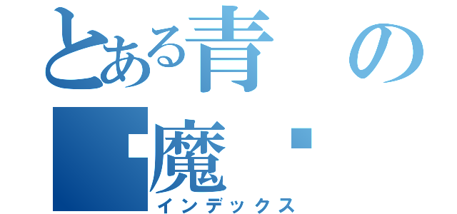 とある青の驱魔师（インデックス）