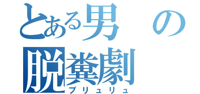 とある男の脱糞劇（ブリュリュ）