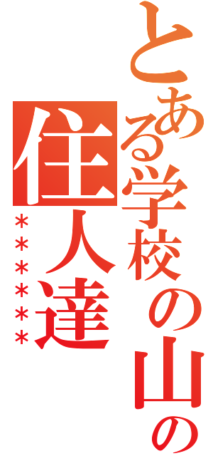 とある学校の山の住人達（＊＊＊＊＊＊）