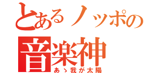 とあるノッポの音楽神（あゝ我が太陽）