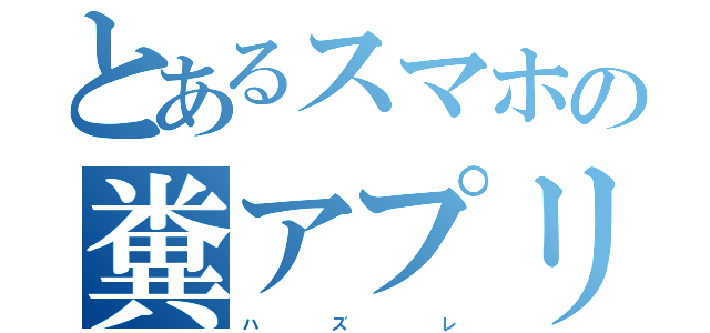 とあるスマホの糞アプリ（ハ    ズ     レ）