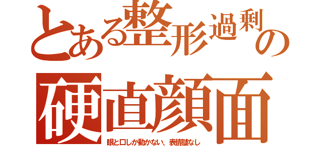 とある整形過剰の硬直顔面（眼と口しか動かない、表情皺なし）