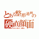 とある整形過剰の硬直顔面（眼と口しか動かない、表情皺なし）