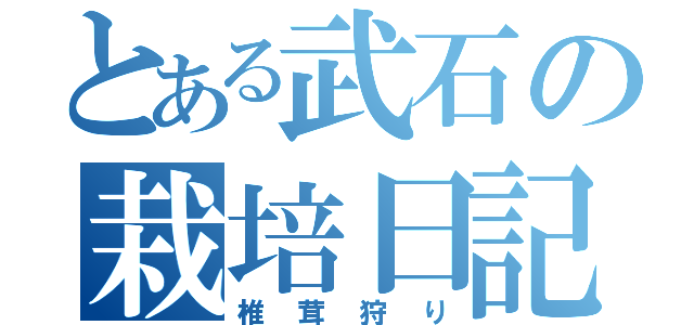 とある武石の栽培日記（椎茸狩り）