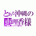 とある沖縄の恵理香様（いいママ様やな～）