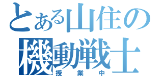 とある山住の機動戦士（授業中）