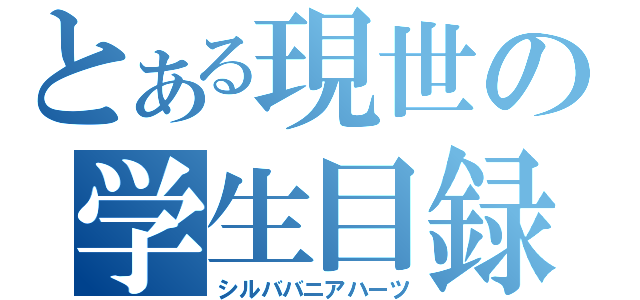 とある現世の学生目録（シルババニアハーツ）