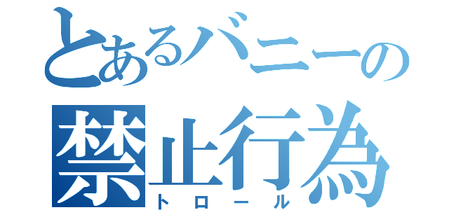 とあるバニーの禁止行為（トロール）