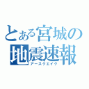 とある宮城の地震速報（アースクエイク）