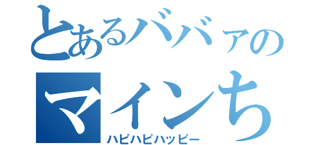 とあるババァのマインちゃん（ハピハピハッピー）