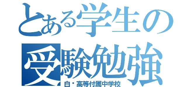 とある学生の受験勉強（白鷗高等付属中学校）