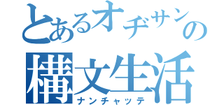 とあるオヂサンの構文生活（ナンチャッテ）