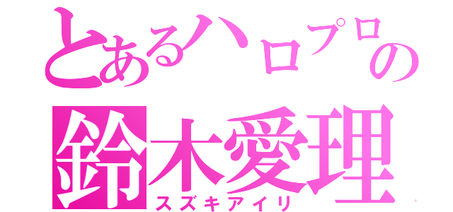 とあるハロプロの鈴木愛理（スズキアイリ）