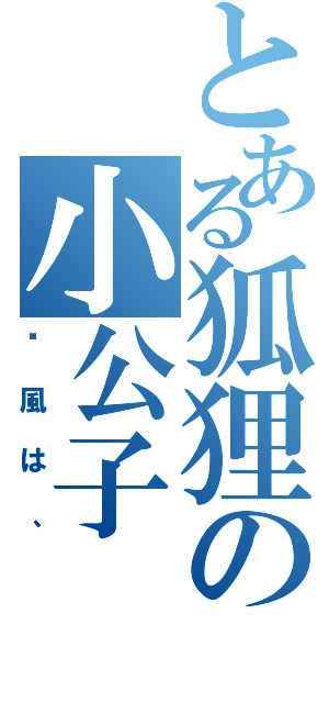 とある狐狸の小公子（—風は、）