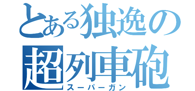 とある独逸の超列車砲（スーパーガン）