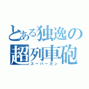 とある独逸の超列車砲（スーパーガン）