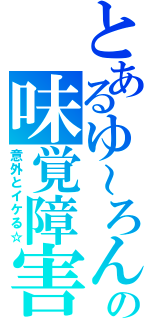 とあるゆ～ろんの味覚障害（意外とイケる☆）