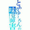 とあるゆ～ろんの味覚障害（意外とイケる☆）