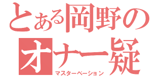 とある岡野のオナー疑惑（マスターベーション）