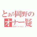 とある岡野のオナー疑惑（マスターベーション）