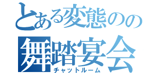 とある変態のの舞踏宴会（チャットルーム）