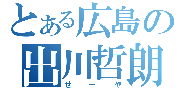 とある広島の出川哲朗（せーや）