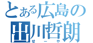 とある広島の出川哲朗（せーや）