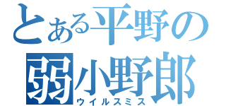 とある平野の弱小野郎（ウイルスミス）