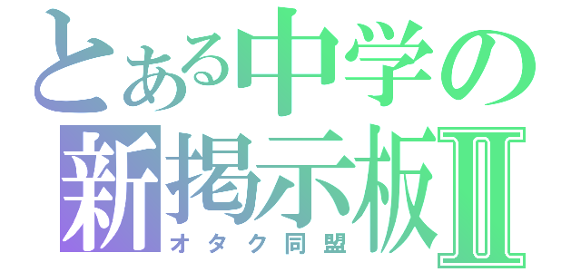 とある中学の新掲示板Ⅱ（オタク同盟）