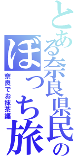 とある奈良県民のぼっち旅（奈良でお抹茶編）