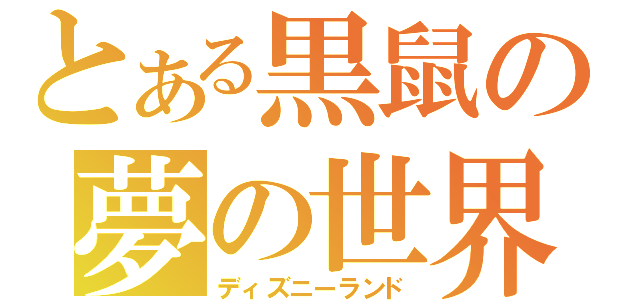 とある黒鼠の夢の世界（ディズニーランド）