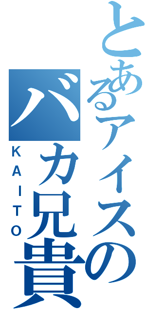 とあるアイスのバカ兄貴（ＫＡＩＴＯ）