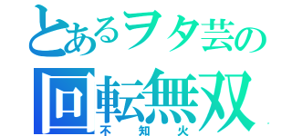 とあるヲタ芸の回転無双（不知火）